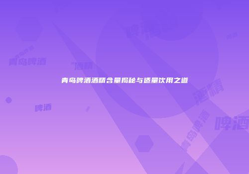 青岛啤酒酒精含量揭秘与适量饮用之道