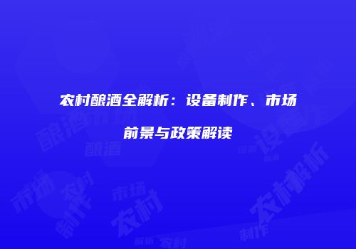 农村酿酒全解析：设备制作、市场前景与政策解读