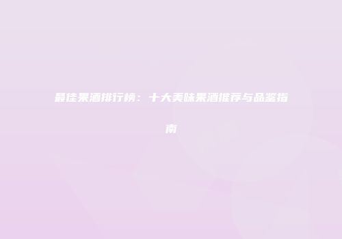 最佳果酒排行榜：十大美味果酒推荐与品鉴指南