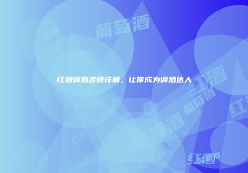 红酒调酒步骤详解，让你成为调酒达人