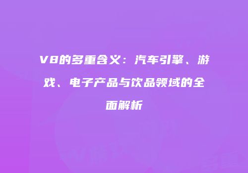 V8的多重含义：汽车引擎、游戏、电子产品与饮品领域的全面解析