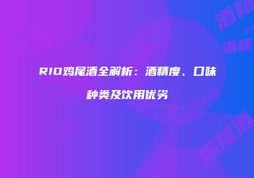RIO鸡尾酒全解析：酒精度、口味种类及饮用优劣