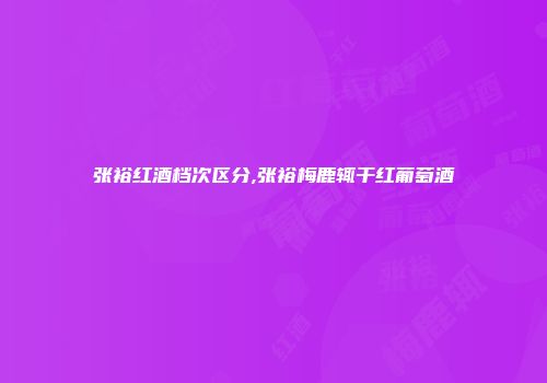 张裕红酒档次区分,张裕梅鹿辄干红葡萄酒