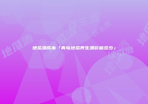地瓜酒成本「青岛地瓜养生酒价格多少」