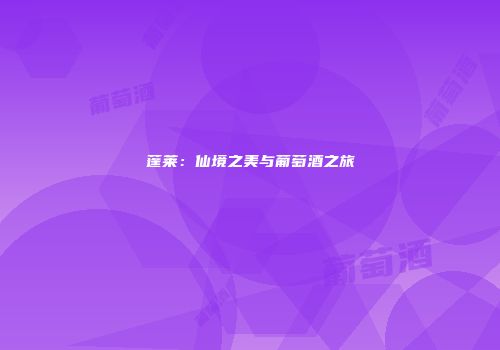 蓬莱：仙境之美与葡萄酒之旅