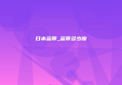 日本蓝带_蓝带多少度