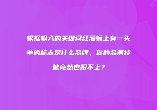 根据输入的关键词红酒标上有一头羊的标志是什么品牌，你的品酒技能竟然也跟不上？