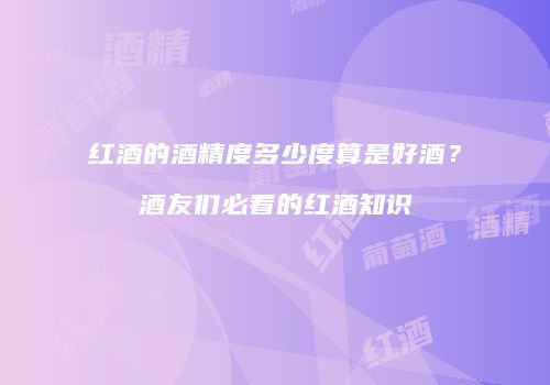 红酒的酒精度多少度算是好酒？酒友们必看的红酒知识