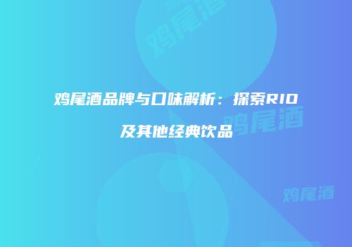 鸡尾酒品牌与口味解析：探索RIO及其他经典饮品