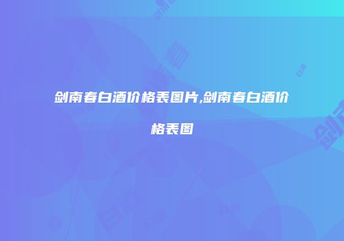 剑南春白酒价格表图片,剑南春白酒价格表图