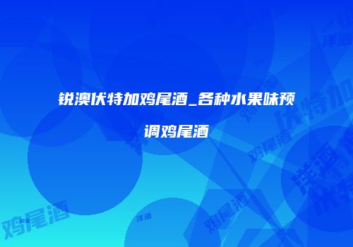 锐澳伏特加鸡尾酒_各种水果味预调鸡尾酒