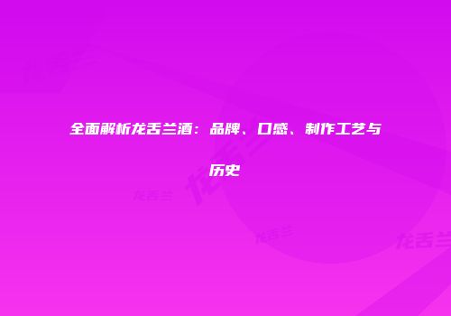 全面解析龙舌兰酒：品牌、口感、制作工艺与历史