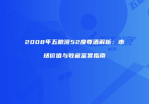 2008年五粮液52度尊酒解析：市场价值与收藏鉴赏指南