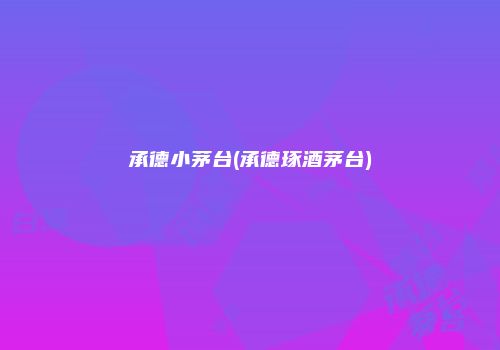 承德小茅台(承德琢酒茅台)