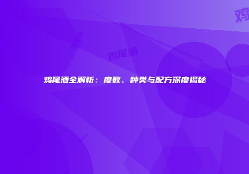鸡尾酒全解析：度数、种类与配方深度揭秘