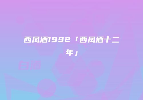 西凤酒1992「西凤酒十二年」