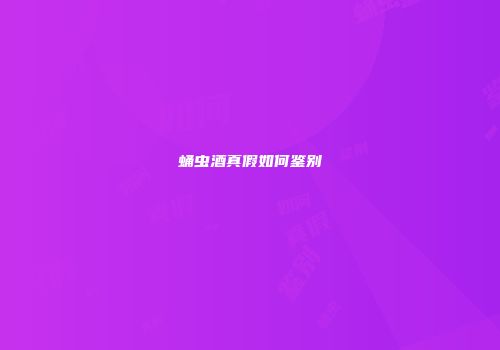 蛹虫酒真假如何鉴别