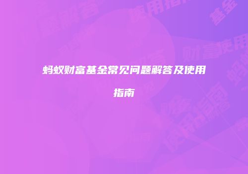 蚂蚁财富基金常见问题解答及使用指南