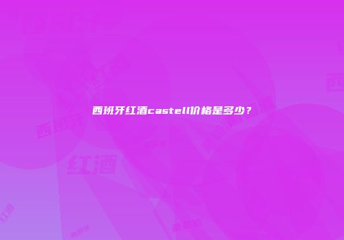 西班牙红酒castell价格是多少？