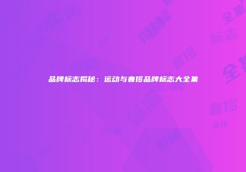 品牌标志揭秘：运动与奢侈品牌标志大全集
