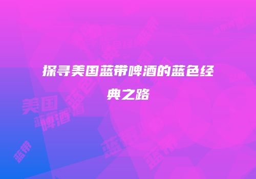 探寻美国蓝带啤酒的蓝色经典之路