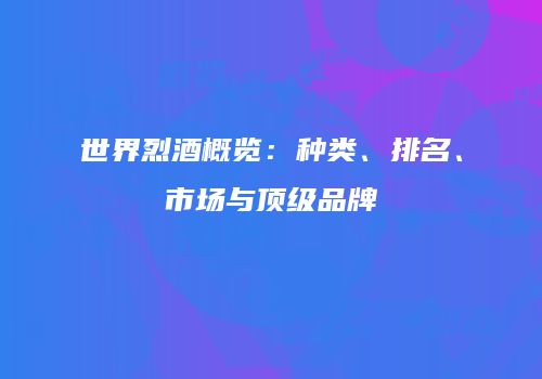 世界烈酒概览：种类、排名、市场与顶级品牌