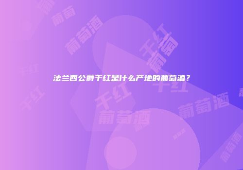 法兰西公爵干红是什么产地的葡萄酒？