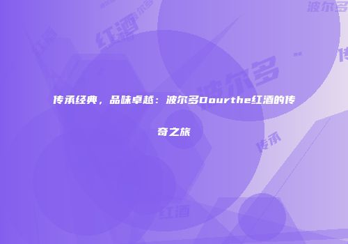 传承经典，品味卓越：波尔多Dourthe红酒的传奇之旅