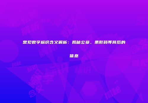 常见数字标识含义解析：揭秘公章、条形码等背后的信息