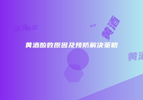 黄酒酸败原因及预防解决策略