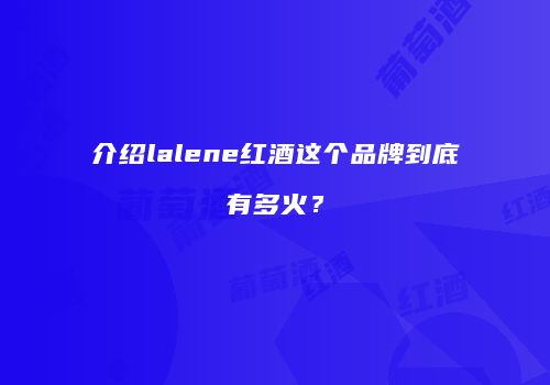 介绍lalene红酒这个品牌到底有多火？
