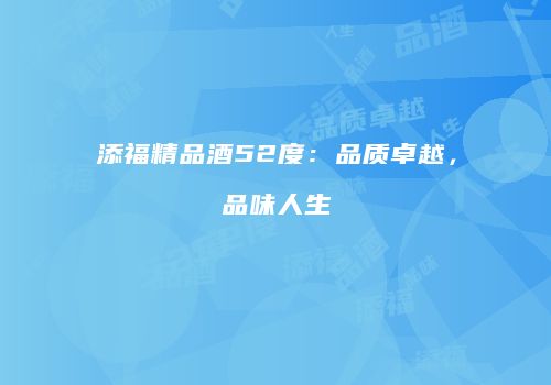 添福精品酒52度：品质卓越，品味人生