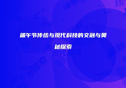 端午节传统与现代科技的交融与奥秘探索