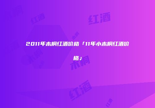 2011年木桐红酒价格「11年小木桐红酒价格」