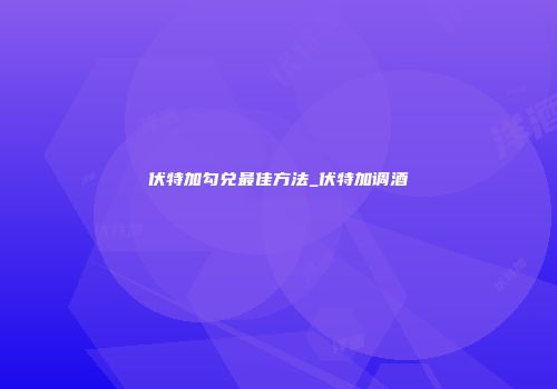 伏特加勾兑最佳方法_伏特加调酒