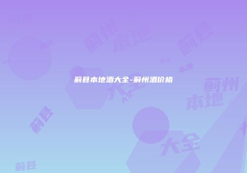 蓟县本地酒大全-蓟州酒价格