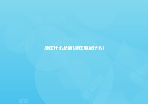 酒庄什么意思(酒庄酒是什么)