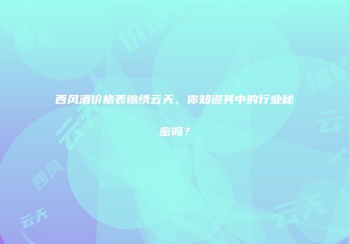 西风酒价格表锦绣云天，你知道其中的行业秘密吗？