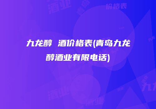 九龙醇 酒价格表(青岛九龙醇酒业有限电话)