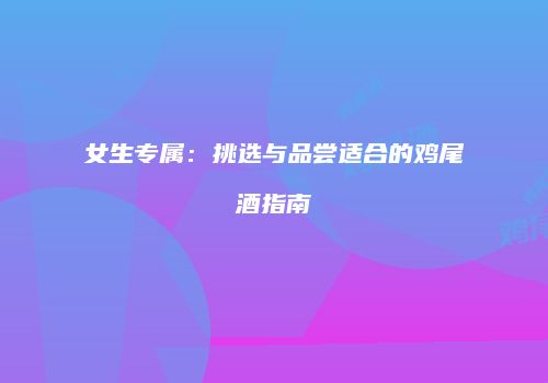 女生专属：挑选与品尝适合的鸡尾酒指南