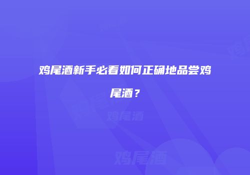 鸡尾酒新手必看如何正确地品尝鸡尾酒？