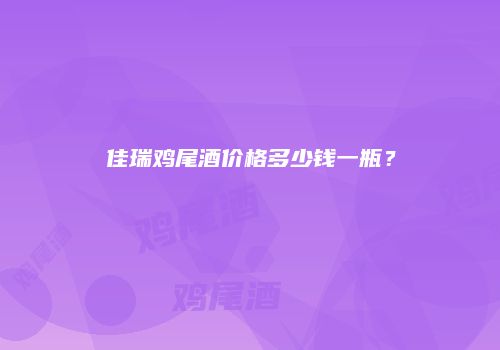 佳瑞鸡尾酒价格多少钱一瓶？
