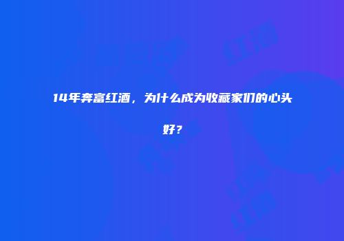14年奔富红酒，为什么成为收藏家们的心头好？