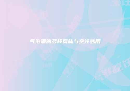 气泡酒的多样风味与烹饪妙用