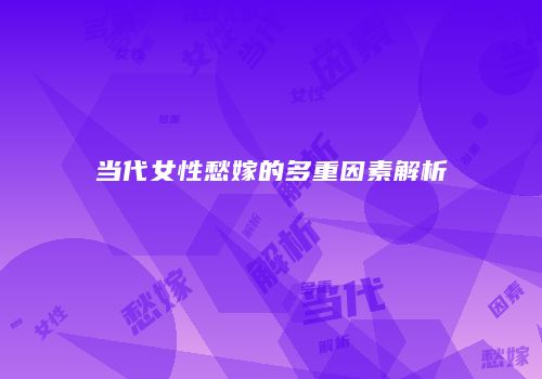 当代女性愁嫁的多重因素解析