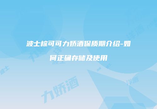 波士棕可可力娇酒保质期介绍-如何正确存储及使用