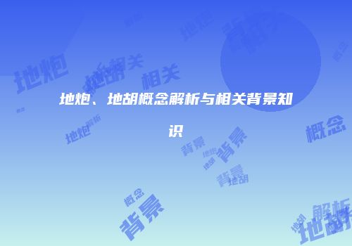 地炮、地胡概念解析与相关背景知识