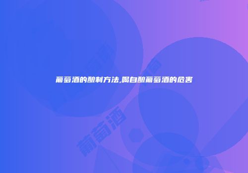 葡萄酒的酿制方法,喝自酿葡萄酒的危害