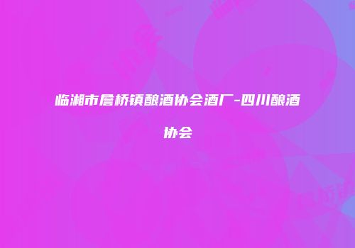 临湘市詹桥镇酿酒协会酒厂-四川酿酒协会