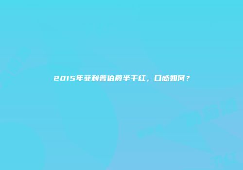 2015年菲利普伯爵半干红，口感如何？